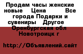 Продам часы женские новые. › Цена ­ 220 - Все города Подарки и сувениры » Другое   . Оренбургская обл.,Новотроицк г.